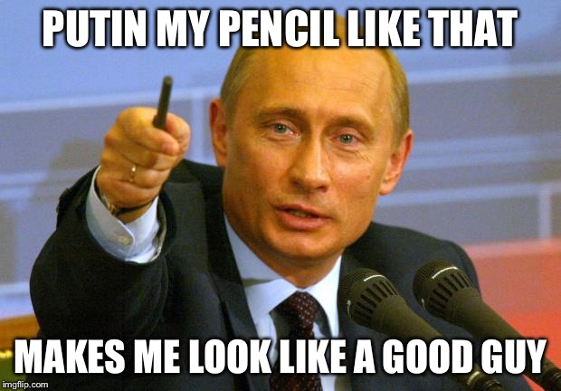 Good Guy Putin | PUTIN MY PENCIL LIKE THAT MAKES ME LOOK LIKE A GOOD GUY | image tagged in memes,good guy putin | made w/ Imgflip meme maker