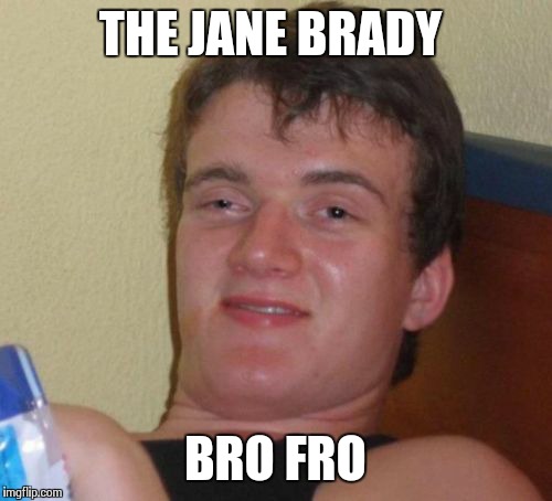 10 Guy Meme | THE JANE BRADY BRO FRO | image tagged in memes,10 guy | made w/ Imgflip meme maker
