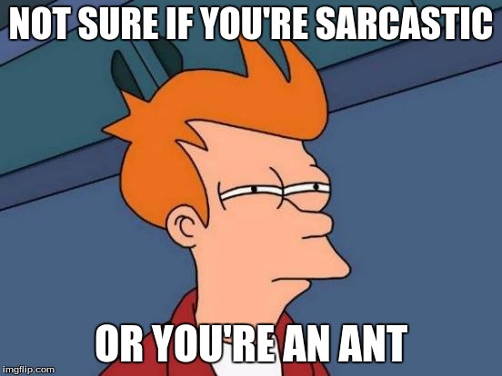 Futurama Fry Meme | NOT SURE IF YOU'RE SARCASTIC OR YOU'RE AN ANT | image tagged in memes,futurama fry | made w/ Imgflip meme maker