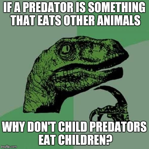 Philosoraptor | IF A PREDATOR IS SOMETHING THAT EATS OTHER ANIMALS WHY DON'T CHILD PREDATORS EAT CHILDREN? | image tagged in memes,philosoraptor | made w/ Imgflip meme maker