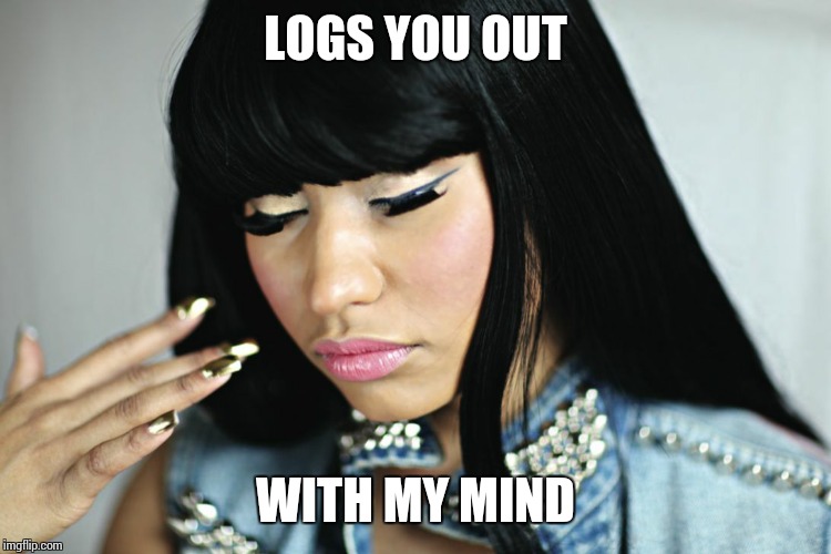 LOGS YOU OUT WITH MY MIND | image tagged in nicki minaj | made w/ Imgflip meme maker