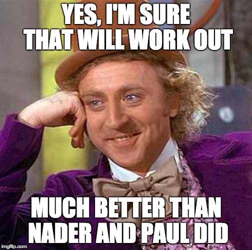 Creepy Condescending Wonka Meme | YES, I'M SURE THAT WILL WORK OUT MUCH BETTER THAN NADER AND PAUL DID | image tagged in memes,creepy condescending wonka | made w/ Imgflip meme maker