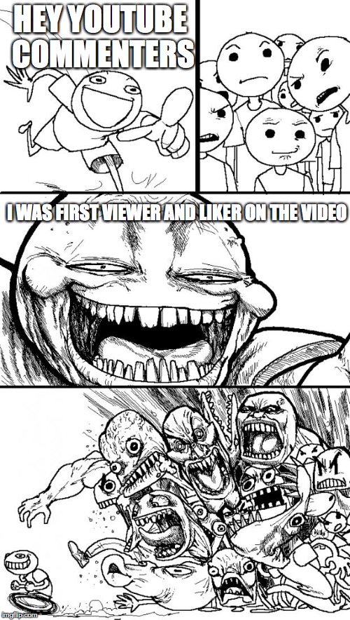 Hey Internet | HEY YOUTUBE COMMENTERS I WAS FIRST VIEWER AND LIKER ON THE VIDEO | image tagged in memes,hey internet | made w/ Imgflip meme maker