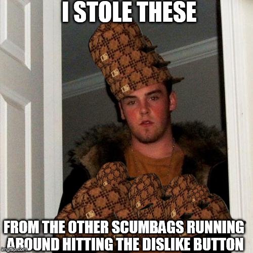 Scumbag Steve Meme | I STOLE THESE FROM THE OTHER SCUMBAGS RUNNING AROUND HITTING THE DISLIKE BUTTON | image tagged in memes,scumbag steve,scumbag | made w/ Imgflip meme maker