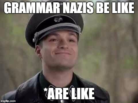 grammar nazi | GRAMMAR NAZIS BE LIKE *ARE LIKE | image tagged in grammar nazi | made w/ Imgflip meme maker