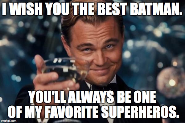 Leonardo Dicaprio Cheers Meme | I WISH YOU THE BEST BATMAN. YOU'LL ALWAYS BE ONE OF MY FAVORITE SUPERHEROS. | image tagged in memes,leonardo dicaprio cheers | made w/ Imgflip meme maker