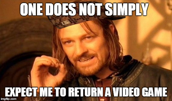 One Does Not Simply Meme | ONE DOES NOT SIMPLY EXPECT ME TO RETURN A VIDEO GAME | image tagged in memes,one does not simply,scumbag | made w/ Imgflip meme maker