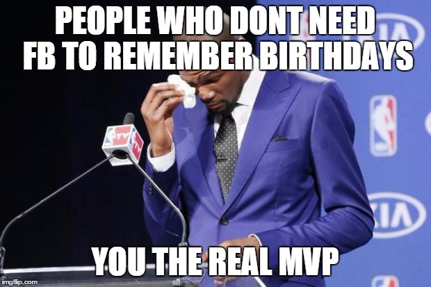 You The Real MVP 2 | PEOPLE WHO DONT NEED FB TO REMEMBER BIRTHDAYS YOU THE REAL MVP | image tagged in memes,you the real mvp 2 | made w/ Imgflip meme maker