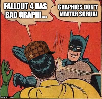 Batman Slapping Robin Meme | FALLOUT 4 HAS BAD GRAPHI.... GRAPHICS DON'T MATTER SCRUB! | image tagged in memes,batman slapping robin,scumbag | made w/ Imgflip meme maker