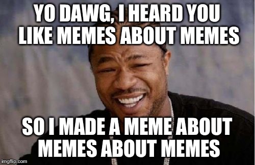 Yo Dawg Heard You Meme | YO DAWG, I HEARD YOU LIKE MEMES ABOUT MEMES SO I MADE A MEME ABOUT MEMES ABOUT MEMES | image tagged in memes,yo dawg heard you | made w/ Imgflip meme maker