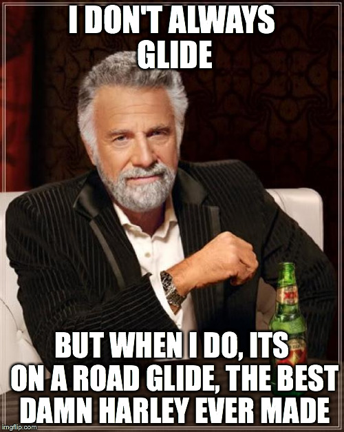 The Most Interesting Man In The World | I DON'T ALWAYS GLIDE BUT WHEN I DO, ITS ON A ROAD GLIDE, THE BEST DAMN HARLEY EVER MADE | image tagged in memes,the most interesting man in the world | made w/ Imgflip meme maker