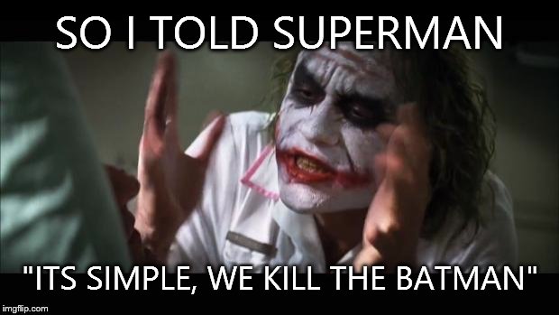 And everybody loses their minds Meme | SO I TOLD SUPERMAN "ITS SIMPLE, WE KILL THE BATMAN" | image tagged in memes,and everybody loses their minds | made w/ Imgflip meme maker