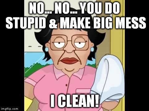 Consuela I Clean Up Your Mess | NO... NO... YOU DO STUPID & MAKE BIG MESS I CLEAN! | image tagged in consuela i clean up your mess | made w/ Imgflip meme maker