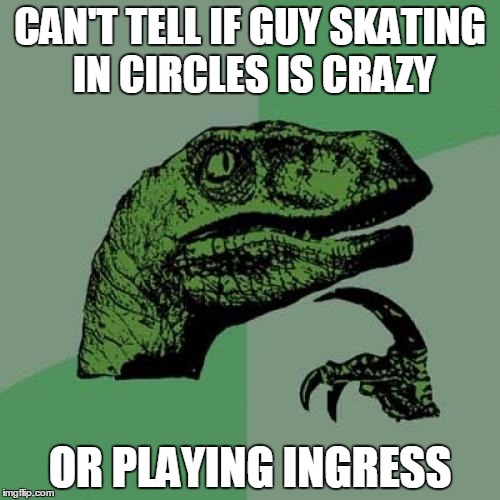 Philosoraptor Meme | CAN'T TELL IF GUY SKATING IN CIRCLES IS CRAZY OR PLAYING INGRESS | image tagged in ingress | made w/ Imgflip meme maker