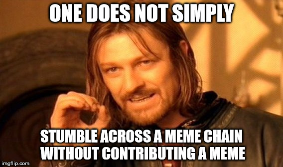 One Does Not Simply | ONE DOES NOT SIMPLY STUMBLE ACROSS A MEME CHAIN WITHOUT CONTRIBUTING A MEME | image tagged in memes,one does not simply | made w/ Imgflip meme maker