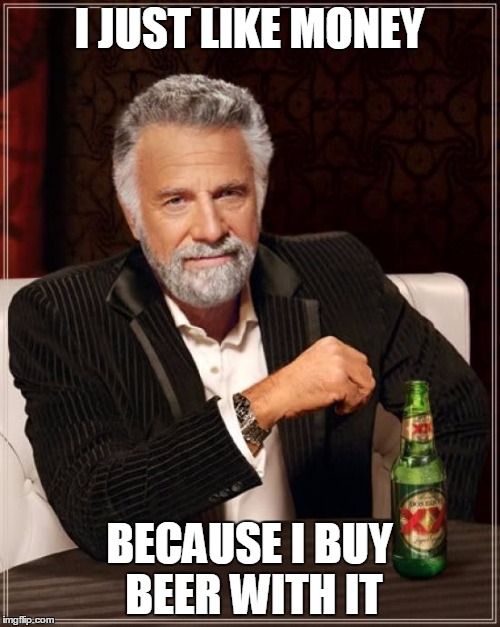 I JUST LIKE MONEY BECAUSE I BUY BEER WITH IT | image tagged in memes,the most interesting man in the world | made w/ Imgflip meme maker