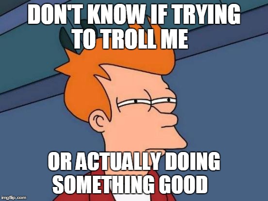 DON'T KNOW IF TRYING TO TROLL ME OR ACTUALLY DOING SOMETHING GOOD | image tagged in memes,futurama fry | made w/ Imgflip meme maker