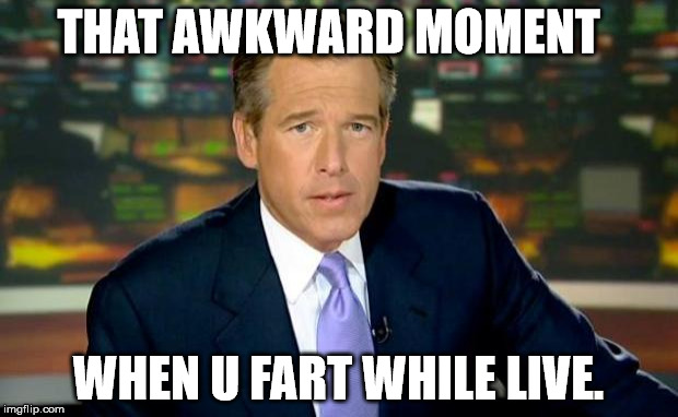 Brian Williams Was There Meme | THAT AWKWARD MOMENT WHEN U FART WHILE LIVE. | image tagged in memes,brian williams was there | made w/ Imgflip meme maker