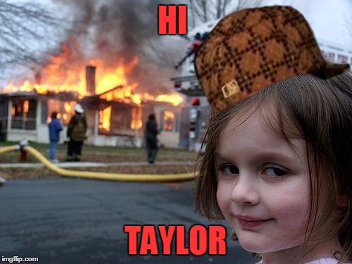 Disaster Girl Meme | HI TAYLOR | image tagged in memes,disaster girl,scumbag | made w/ Imgflip meme maker