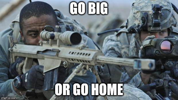 Soldier with Sniper | GO BIG OR GO HOME | image tagged in soldier with sniper | made w/ Imgflip meme maker