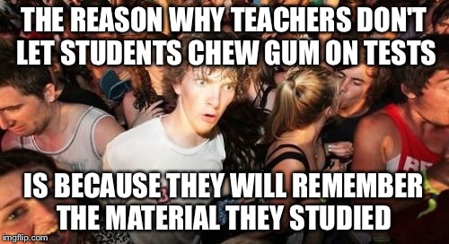 Sudden Clarity Clarence | THE REASON WHY TEACHERS DON'T LET STUDENTS CHEW GUM ON TESTS IS BECAUSE THEY WILL REMEMBER THE MATERIAL THEY STUDIED | image tagged in memes,sudden clarity clarence | made w/ Imgflip meme maker