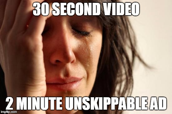 This happens to me to much... | 30 SECOND VIDEO 2 MINUTE UNSKIPPABLE AD | image tagged in memes,first world problems | made w/ Imgflip meme maker