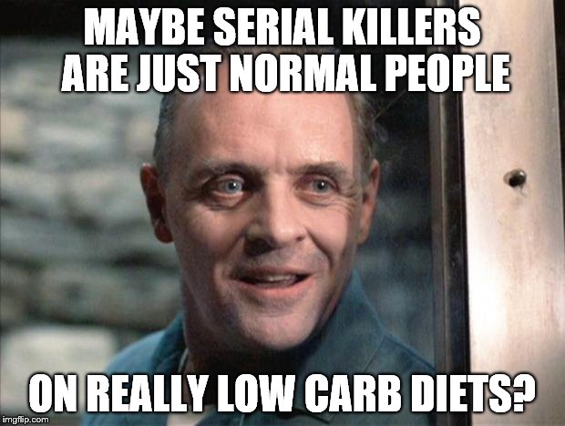Hannibal Lecter | MAYBE SERIAL KILLERS ARE JUST NORMAL PEOPLE ON REALLY LOW CARB DIETS? | image tagged in hannibal lecter | made w/ Imgflip meme maker