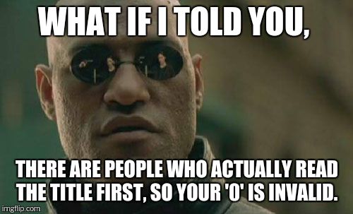 Matrix Morpheus Meme | WHAT IF I TOLD YOU, THERE ARE PEOPLE WHO ACTUALLY READ THE TITLE FIRST, SO YOUR '0' IS INVALID. | image tagged in memes,matrix morpheus | made w/ Imgflip meme maker