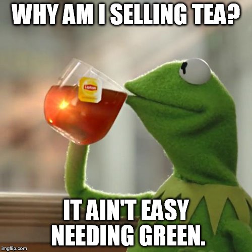 But That's None Of My Business | WHY AM I SELLING TEA? IT AIN'T EASY NEEDING GREEN. | image tagged in memes,but thats none of my business,kermit the frog | made w/ Imgflip meme maker