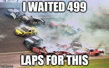 Because Race Car | I WAITED 499 LAPS FOR THIS | image tagged in memes,because race car | made w/ Imgflip meme maker