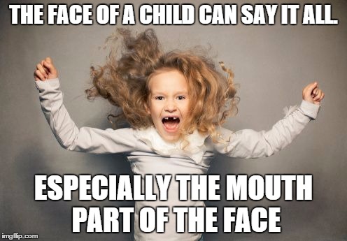 The Face of a Child | THE FACE OF A CHILD CAN SAY IT ALL. ESPECIALLY THE MOUTH PART OF THE FACE | image tagged in kid yelling,memes | made w/ Imgflip meme maker