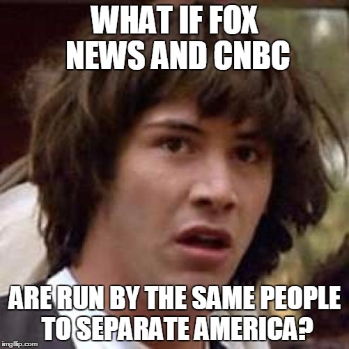 Conspiracy Keanu | WHAT IF FOX NEWS AND CNBC ARE RUN BY THE SAME PEOPLE TO SEPARATE AMERICA? | image tagged in memes,conspiracy keanu | made w/ Imgflip meme maker