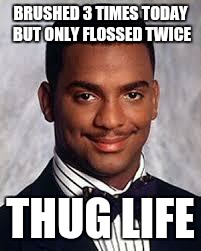 Thug Life | BRUSHED 3 TIMES TODAY BUT ONLY FLOSSED TWICE THUG LIFE | image tagged in thug life | made w/ Imgflip meme maker