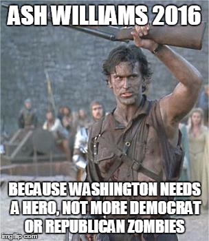Ash Williams | ASH WILLIAMS 2016 BECAUSE WASHINGTON NEEDS A HERO, NOT MORE DEMOCRAT OR REPUBLICAN ZOMBIES | image tagged in army of darkness,ash williams,evil dead | made w/ Imgflip meme maker