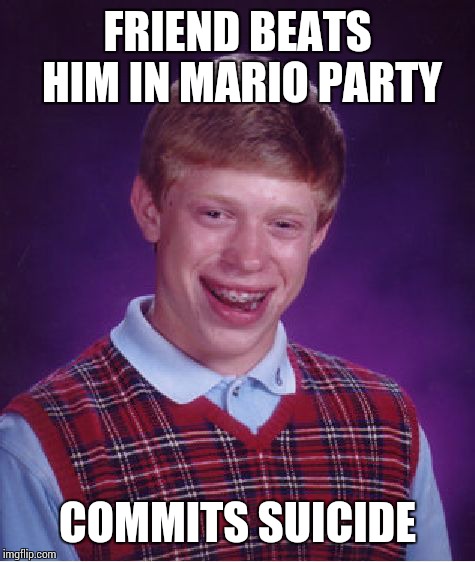 Bad Luck Brian | FRIEND BEATS HIM IN MARIO PARTY COMMITS SUICIDE | image tagged in memes,bad luck brian | made w/ Imgflip meme maker
