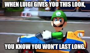 luigi death stare | WHEN LUIGI GIVES YOU THIS LOOK, YOU KNOW YOU WON'T LAST LONG. | image tagged in luigi death stare | made w/ Imgflip meme maker