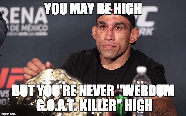 YOU MAY BE HIGH BUT YOU'RE NEVER "WERDUM G.O.A.T. KILLER" HIGH | made w/ Imgflip meme maker