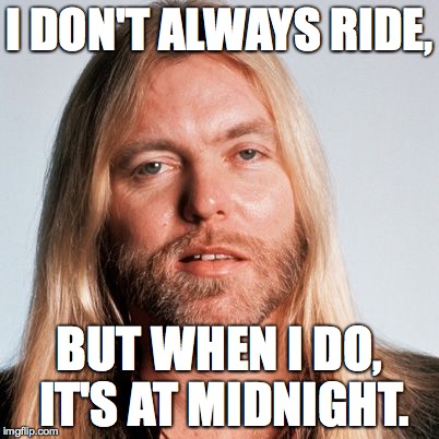 I DON'T ALWAYS RIDE, BUT WHEN I DO, IT'S AT MIDNIGHT. | image tagged in gregg allman | made w/ Imgflip meme maker