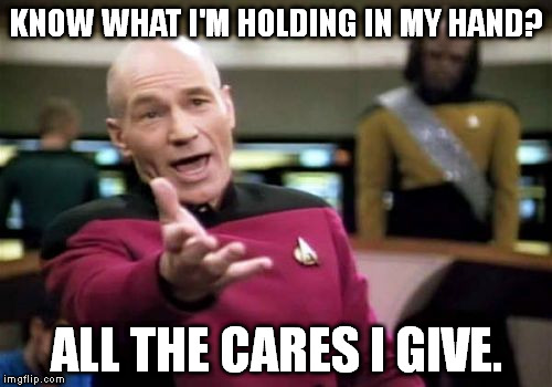 What? You don't see anything in my hand? Well that's odd... | KNOW WHAT I'M HOLDING IN MY HAND? ALL THE CARES I GIVE. | image tagged in memes,picard wtf | made w/ Imgflip meme maker