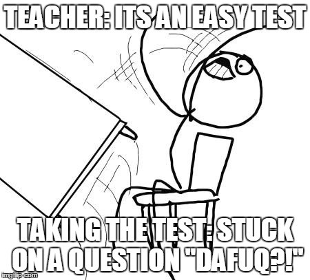 easy test! | TEACHER: ITS AN EASY TEST TAKING THE TEST: STUCK ON A QUESTION
"DAFUQ?!" | image tagged in memes,table flip guy | made w/ Imgflip meme maker
