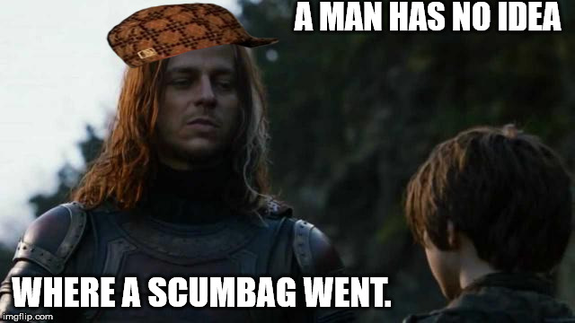 Oh, Silly Jaqen | A MAN HAS NO IDEA WHERE A SCUMBAG WENT. | image tagged in funny,memes,meme,scumbag steve,game of thrones,jaqen | made w/ Imgflip meme maker