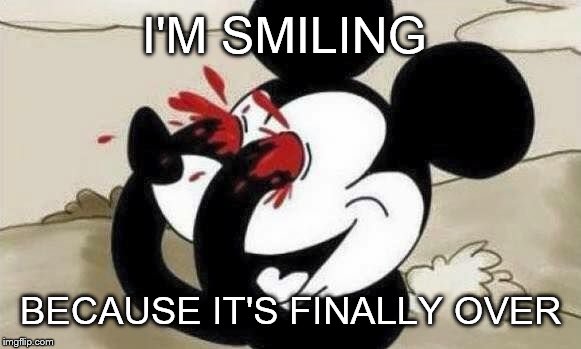 I'M SMILING BECAUSE IT'S FINALLY OVER | image tagged in suicide mickey | made w/ Imgflip meme maker