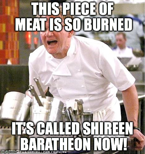 Chef Gordon Ramsay Meme | THIS PIECE OF MEAT IS SO BURNED IT'S CALLED SHIREEN BARATHEON NOW! | image tagged in memes,chef gordon ramsay | made w/ Imgflip meme maker