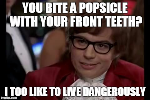I Too Like To Live Dangerously | YOU BITE A POPSICLE WITH YOUR FRONT TEETH? I TOO LIKE TO LIVE DANGEROUSLY | image tagged in memes,i too like to live dangerously | made w/ Imgflip meme maker