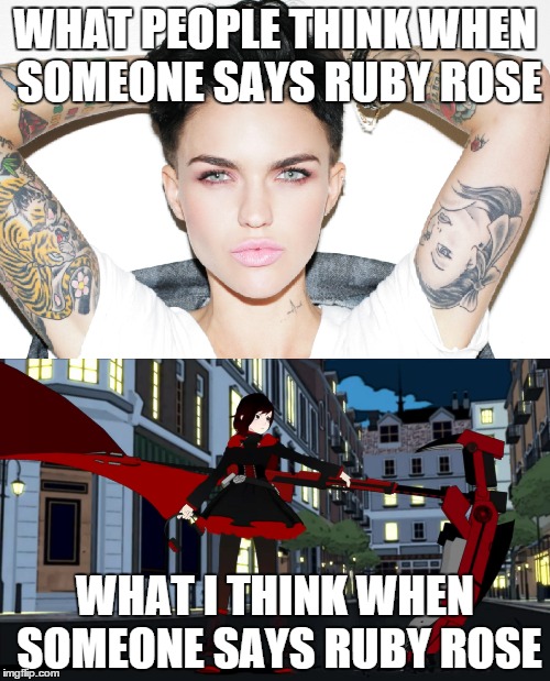 WHAT PEOPLE THINK WHEN SOMEONE SAYS RUBY ROSE WHAT I THINK WHEN SOMEONE SAYS RUBY ROSE | image tagged in rwby,ruby,rose,orange is the new black | made w/ Imgflip meme maker