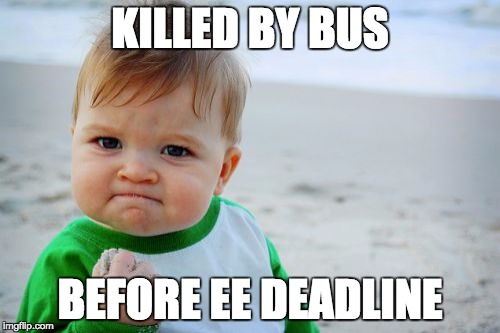 Success Kid Original | KILLED BY BUS BEFORE EE DEADLINE | image tagged in memes,success kid original | made w/ Imgflip meme maker