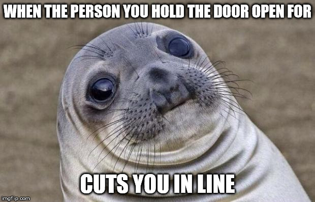 Rude People | WHEN THE PERSON YOU HOLD THE DOOR OPEN FOR CUTS YOU IN LINE | image tagged in memes,awkward moment sealion | made w/ Imgflip meme maker