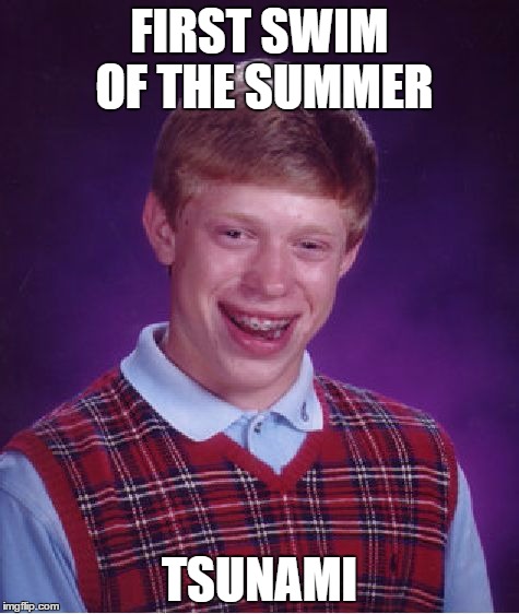 Bad luck Brian on his first swim...  | FIRST SWIM OF THE SUMMER TSUNAMI | image tagged in memes,bad luck brian | made w/ Imgflip meme maker