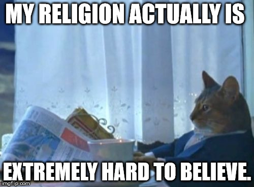 I Should Buy A Boat Cat Meme | MY RELIGION ACTUALLY IS EXTREMELY HARD TO BELIEVE. | image tagged in memes,i should buy a boat cat | made w/ Imgflip meme maker