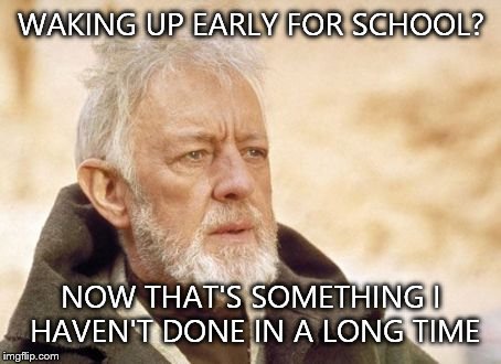 This explains why i'm always late for school | WAKING UP EARLY FOR SCHOOL? NOW THAT'S SOMETHING I HAVEN'T DONE IN A LONG TIME | image tagged in memes,obi wan kenobi,school | made w/ Imgflip meme maker